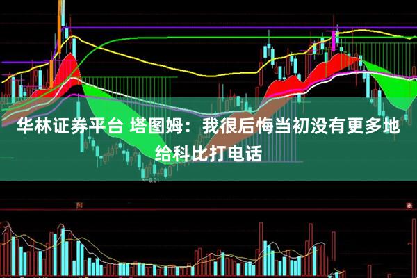 华林证券平台 塔图姆：我很后悔当初没有更多地给科比打电话